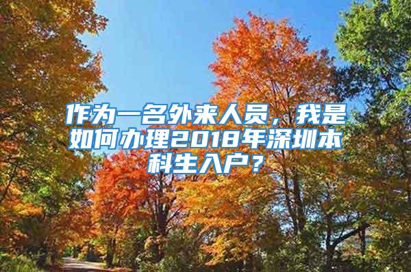 作為一名外來(lái)人員，我是如何辦理2018年深圳本科生入戶(hù)？