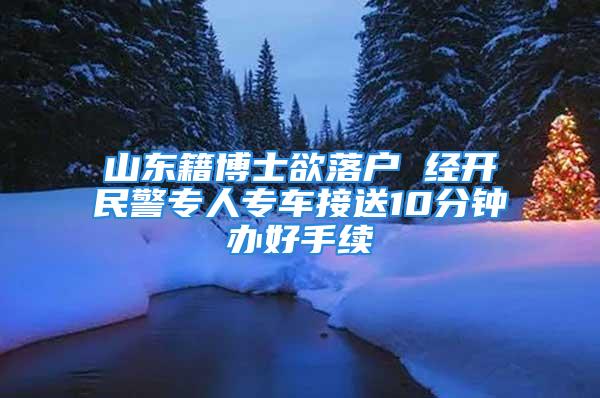 山東籍博士欲落戶 經開民警專人專車接送10分鐘辦好手續(xù)