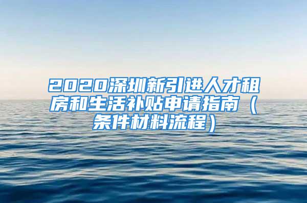 2020深圳新引進(jìn)人才租房和生活補(bǔ)貼申請指南（條件材料流程）