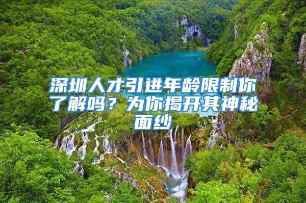 深圳人才引進(jìn)年齡限制你了解嗎？為你揭開其神秘面紗