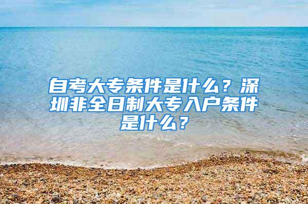 自考大專條件是什么？深圳非全日制大專入戶條件是什么？