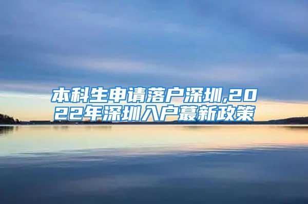 本科生申請落戶深圳,2022年深圳入戶蕞新政策