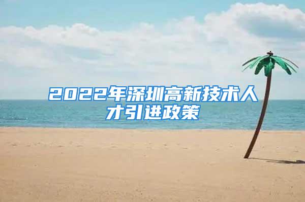 2022年深圳高新技術(shù)人才引進(jìn)政策