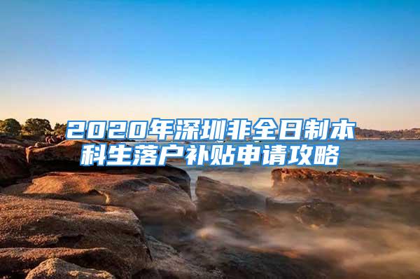 2020年深圳非全日制本科生落戶補貼申請攻略