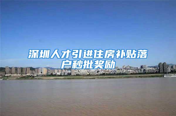 深圳人才引進住房補貼落戶秒批獎勵