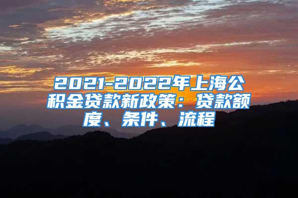 2021-2022年上海公積金貸款新政策：貸款額度、條件、流程