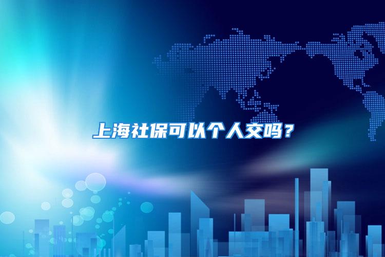 上海社?？梢詡€(gè)人交嗎？