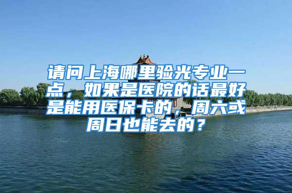 請問上海哪里驗(yàn)光專業(yè)一點(diǎn)，如果是醫(yī)院的話最好是能用醫(yī)?？ǖ模芰蛑苋找材苋サ?？