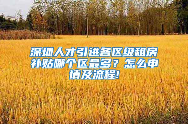 深圳人才引進(jìn)各區(qū)級租房補(bǔ)貼哪個區(qū)最多？怎么申請及流程!