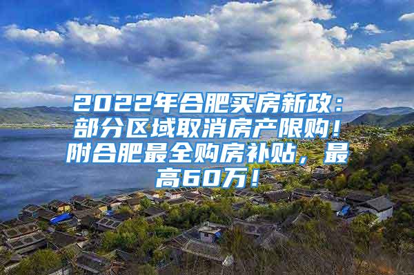 2022年合肥買房新政：部分區(qū)域取消房產(chǎn)限購！附合肥最全購房補貼，最高60萬！