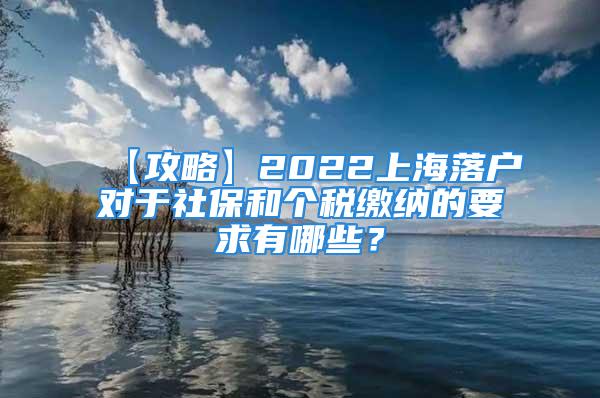 【攻略】2022上海落戶對于社保和個(gè)稅繳納的要求有哪些？