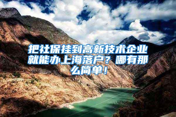 把社保掛到高新技術(shù)企業(yè)就能辦上海落戶？哪有那么簡單！