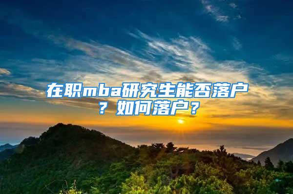 在職mba研究生能否落戶？如何落戶？