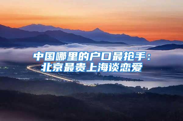 中國哪里的戶口最搶手：北京最貴上海談戀愛