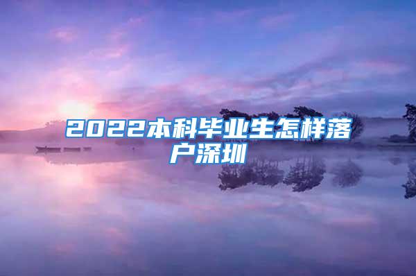 2022本科畢業(yè)生怎樣落戶深圳