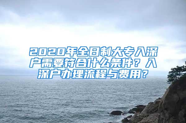 2020年全日制大專入深戶需要符合什么條件？入深戶辦理流程與費(fèi)用？