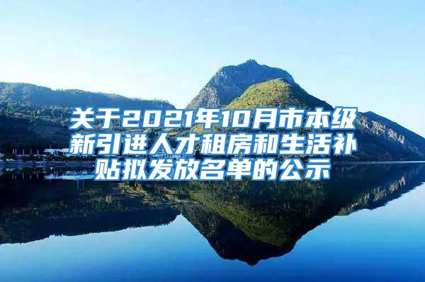 關(guān)于2021年10月市本級(jí)新引進(jìn)人才租房和生活補(bǔ)貼擬發(fā)放名單的公示