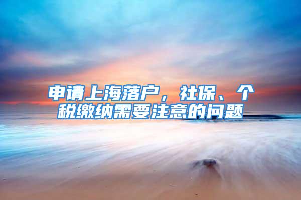 申請(qǐng)上海落戶，社保、個(gè)稅繳納需要注意的問題