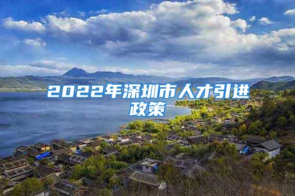 2022年深圳市人才引進政策