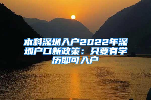 本科深圳入戶2022年深圳戶口新政策：只要有學歷即可入戶