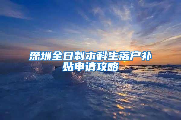 深圳全日制本科生落戶補貼申請攻略