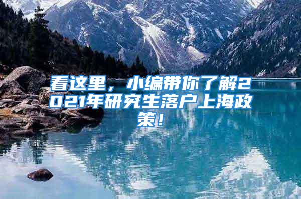 看這里，小編帶你了解2021年研究生落戶上海政策！