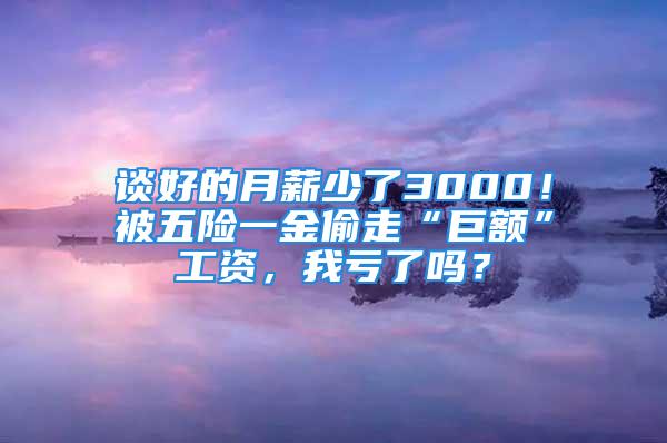 談好的月薪少了3000！被五險一金偷走“巨額”工資，我虧了嗎？