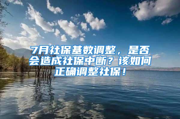 7月社保基數(shù)調(diào)整，是否會(huì)造成社保中斷？該如何正確調(diào)整社保！