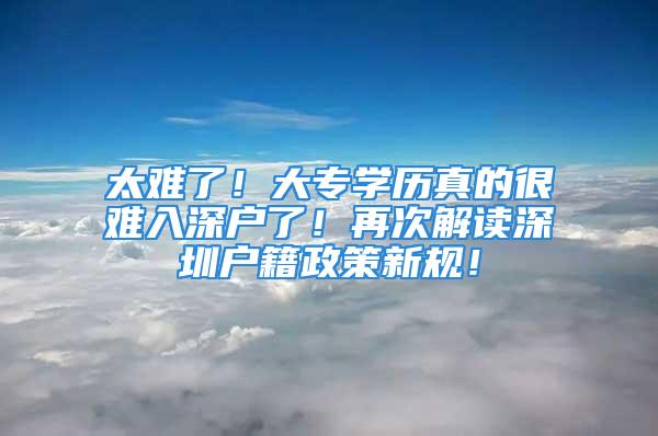 太難了！大專學(xué)歷真的很難入深戶了！再次解讀深圳戶籍政策新規(guī)！