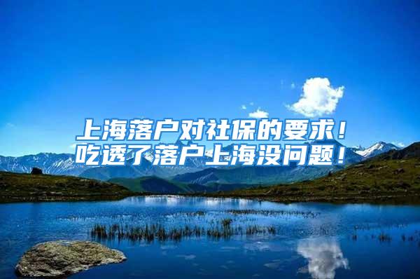 上海落戶對社保的要求！吃透了落戶上海沒問題！