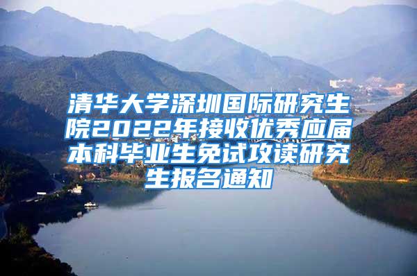 清華大學深圳國際研究生院2022年接收優(yōu)秀應屆本科畢業(yè)生免試攻讀研究生報名通知