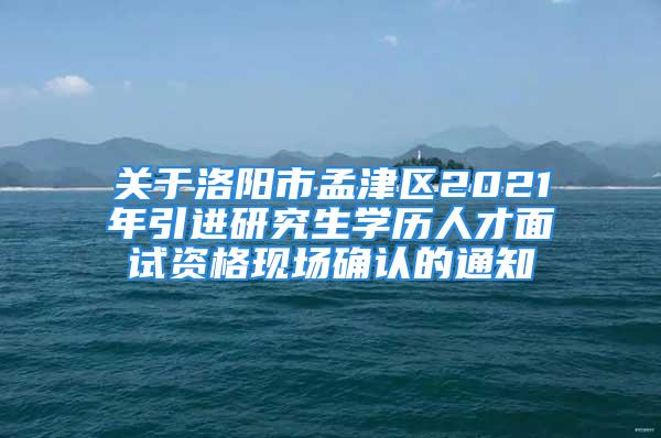 關(guān)于洛陽市孟津區(qū)2021年引進(jìn)研究生學(xué)歷人才面試資格現(xiàn)場確認(rèn)的通知