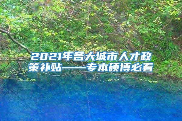 2021年各大城市人才政策補(bǔ)貼——專本碩博必看