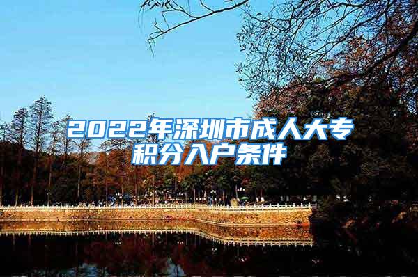 2022年深圳市成人大專積分入戶條件