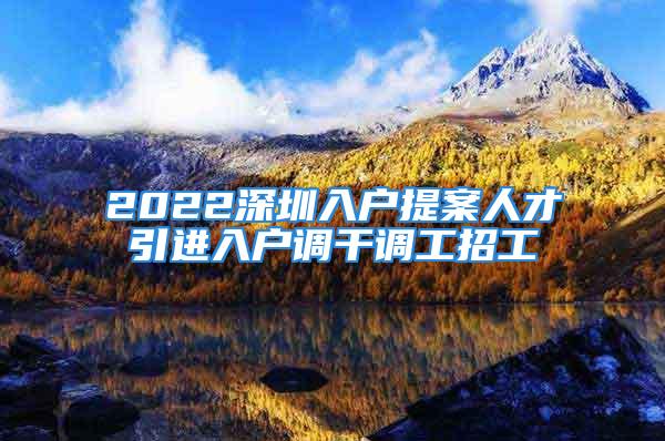 2022深圳入戶(hù)提案人才引進(jìn)入戶(hù)調(diào)干調(diào)工招工