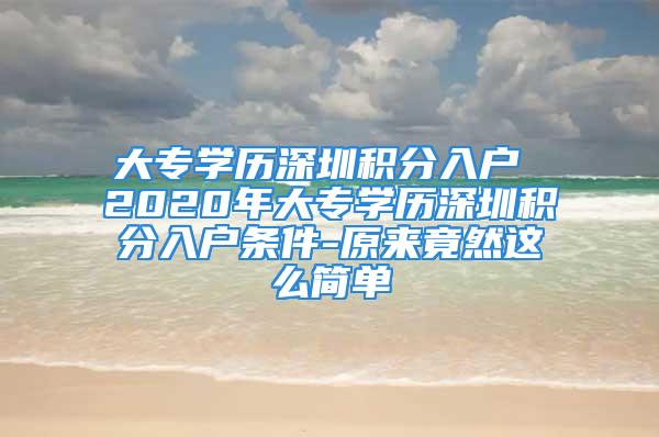 大專學歷深圳積分入戶 2020年大專學歷深圳積分入戶條件-原來竟然這么簡單