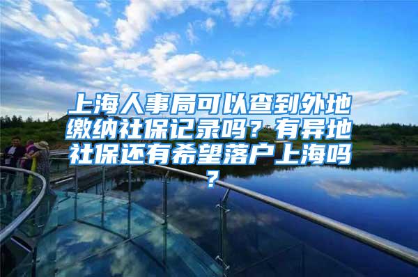 上海人事局可以查到外地繳納社保記錄嗎？有異地社保還有希望落戶上海嗎？