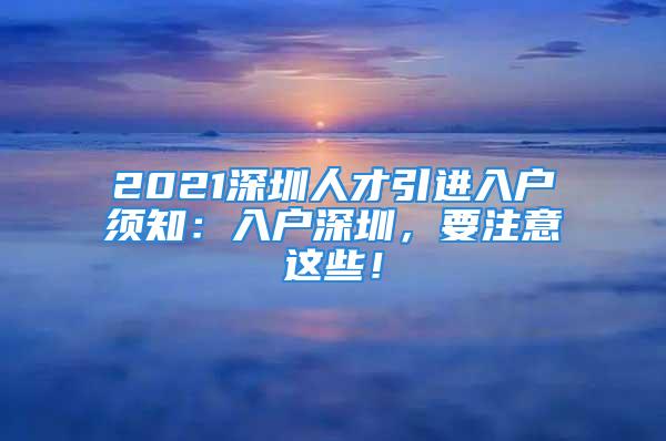 2021深圳人才引進入戶須知：入戶深圳，要注意這些！