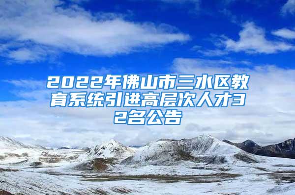 2022年佛山市三水區(qū)教育系統(tǒng)引進(jìn)高層次人才32名公告