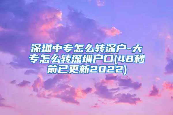 深圳中專怎么轉深戶-大專怎么轉深圳戶口(48秒前已更新2022)