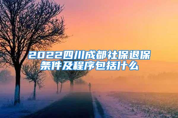 2022四川成都社保退保條件及程序包括什么