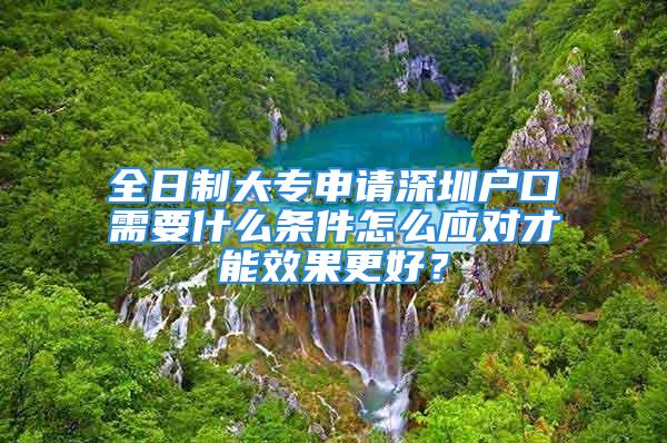 全日制大專申請(qǐng)深圳戶口需要什么條件怎么應(yīng)對(duì)才能效果更好？