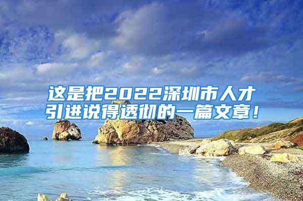 這是把2022深圳市人才引進(jìn)說(shuō)得透徹的一篇文章！