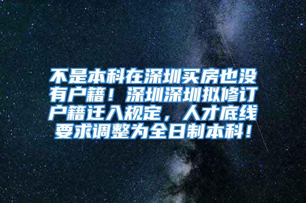 不是本科在深圳買房也沒有戶籍！深圳深圳擬修訂戶籍遷入規(guī)定，人才底線要求調(diào)整為全日制本科！