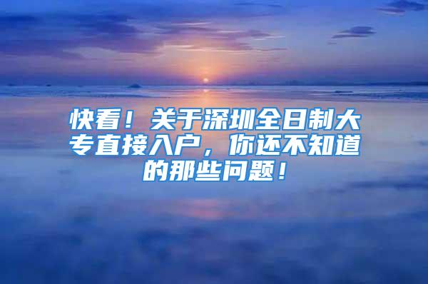 快看！關(guān)于深圳全日制大專直接入戶，你還不知道的那些問題！