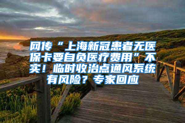 網(wǎng)傳“上海新冠患者無醫(yī)?？ㄒ载撫t(yī)療費用”不實！臨時收治點通風系統(tǒng)有風險？專家回應