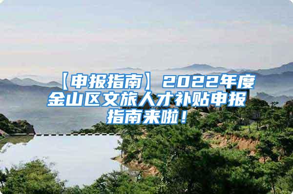 【申報指南】2022年度金山區(qū)文旅人才補貼申報指南來啦！