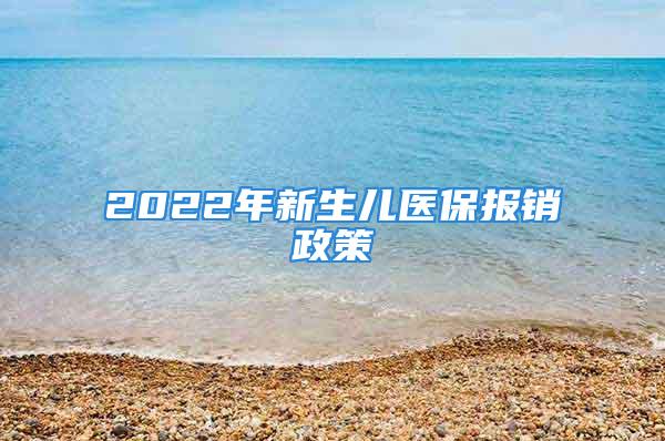 2022年新生兒醫(yī)保報(bào)銷政策