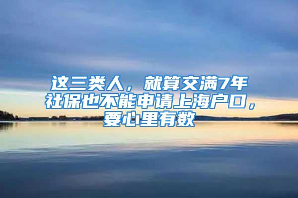 這三類人，就算交滿7年社保也不能申請(qǐng)上海戶口，要心里有數(shù)