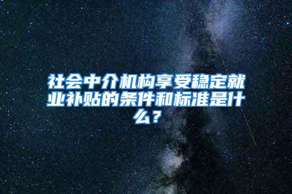 社會中介機(jī)構(gòu)享受穩(wěn)定就業(yè)補(bǔ)貼的條件和標(biāo)準(zhǔn)是什么？